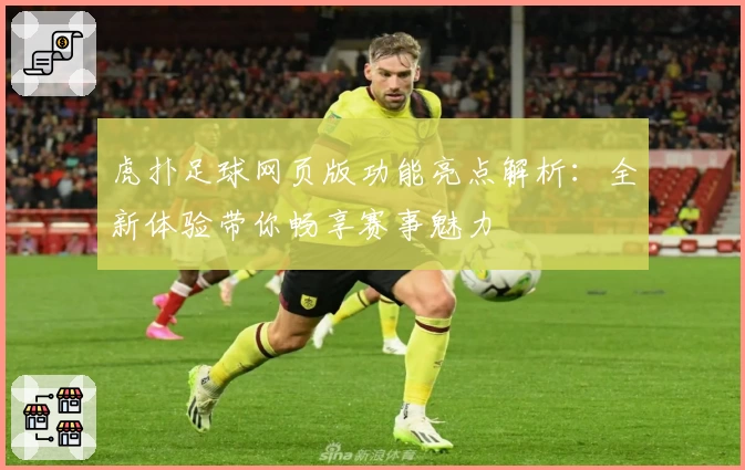 虎扑足球网页版功能亮点解析：全新体验带你畅享赛事魅力