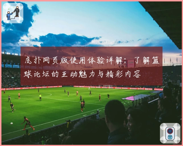 虎扑网页版使用体验详解：了解篮球论坛的互动魅力与精彩内容
