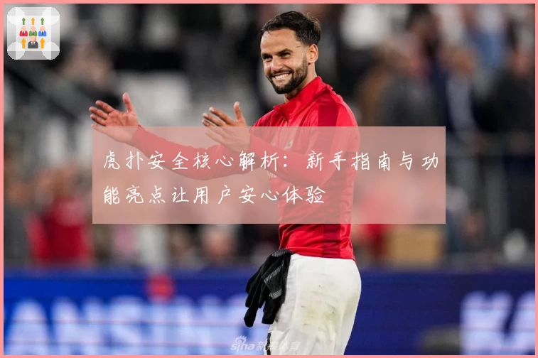 虎扑安全核心解析：新手指南与功能亮点让用户安心体验