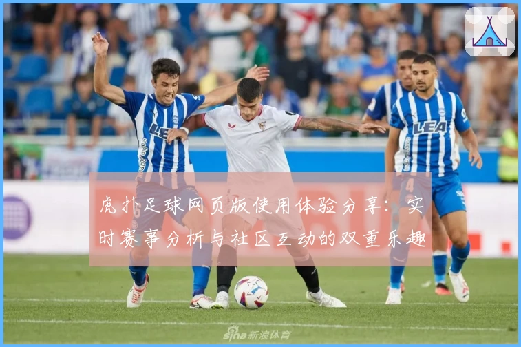 虎扑足球网页版使用体验分享:实时赛事分析与社区互动的双重乐趣