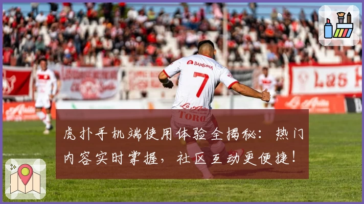 虎扑手机端使用体验全揭秘：热门内容实时掌握，社区互动更便捷！