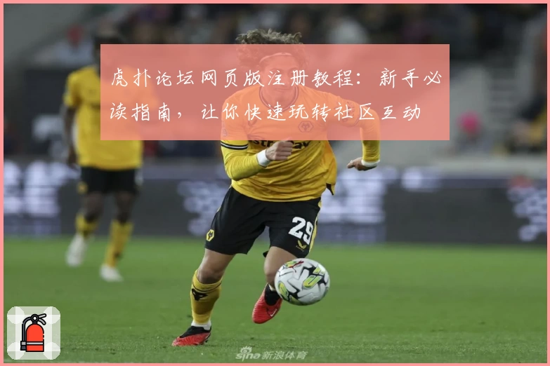 虎扑论坛网页版注册教程：新手必读指南，让你快速玩转社区互动