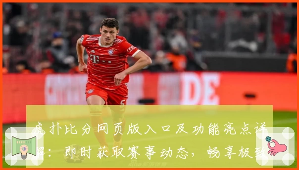 虎扑比分网页版入口及功能亮点详解：即时获取赛事动态，畅享极致体验