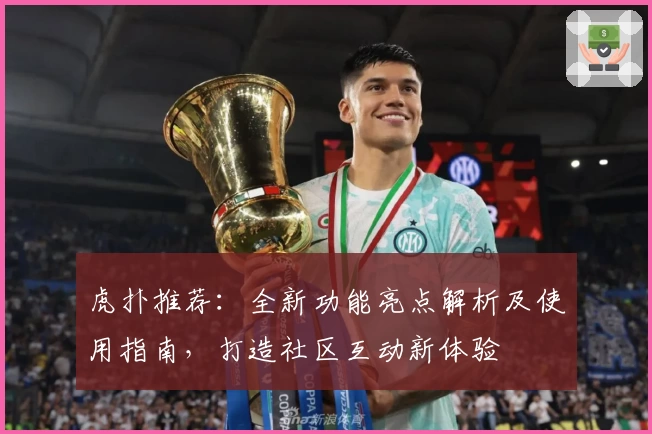 虎扑推荐：全新功能亮点解析及使用指南，打造社区互动新体验