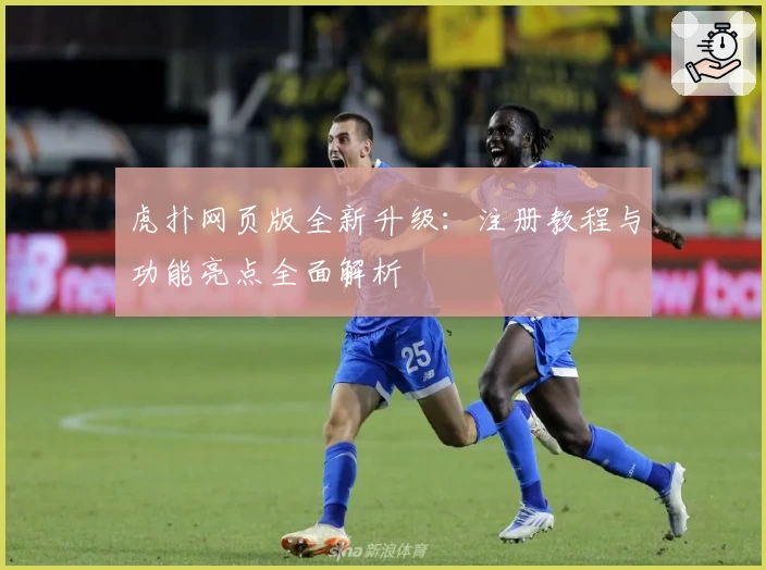 虎扑网页版全新升级：注册教程与功能亮点全面解析