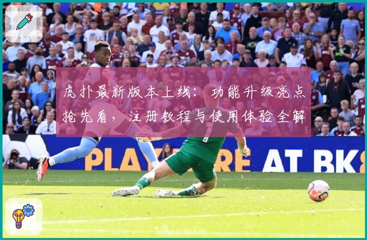 虎扑最新版本上线：功能升级亮点抢先看，注册教程与使用体验全解读