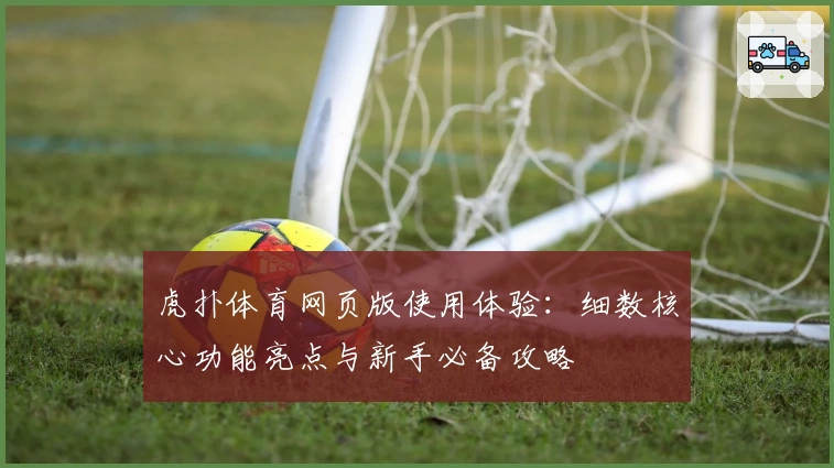 虎扑体育网页版使用体验：细数核心功能亮点与新手必备攻略