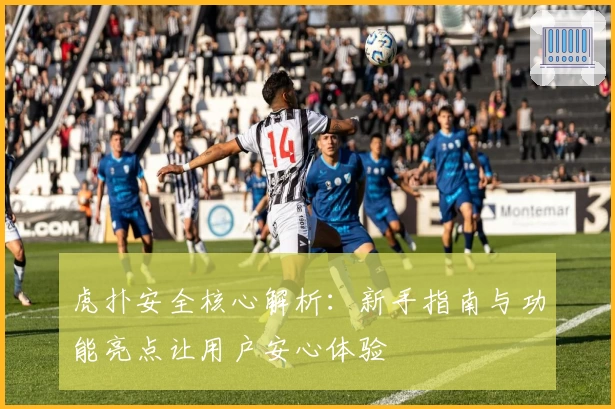虎扑安全核心解析：新手指南与功能亮点让用户安心体验