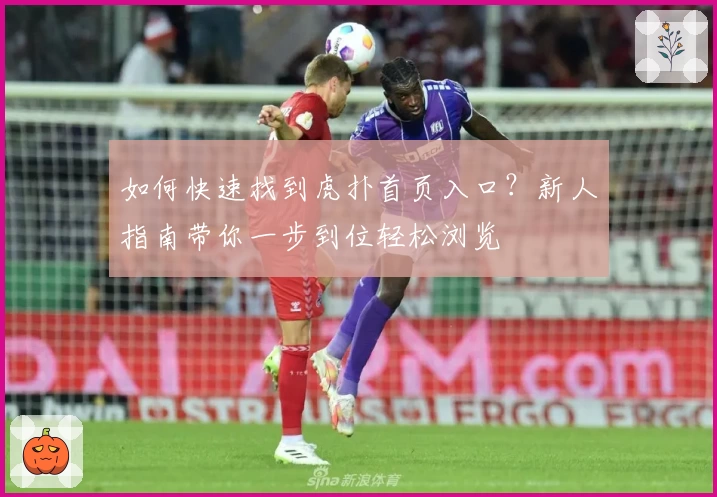 如何快速找到虎扑首页入口？新人指南带你一步到位轻松浏览