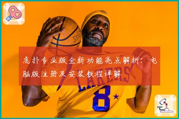虎扑专业版全新功能亮点解析：电脑版注册及安装教程详解