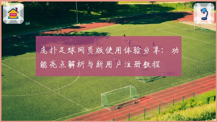 虎扑足球网页版使用体验分享：功能亮点解析与新用户注册教程