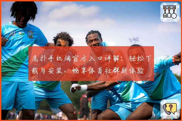 虎扑手机端官方入口详解：轻松下载与安装，畅享体育社群新体验