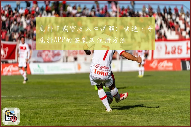 虎扑下载官方入口详解：快速上手虎扑APP的安装及注册方法