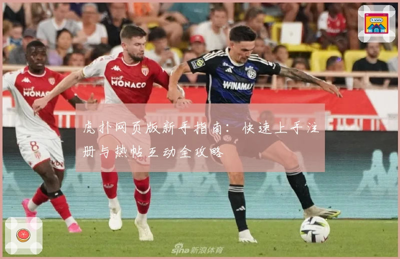 虎扑网页版新手指南：快速上手注册与热帖互动全攻略