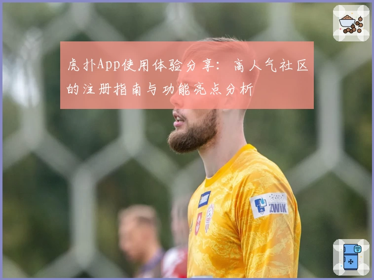 虎扑App使用体验分享：高人气社区的注册指南与功能亮点分析