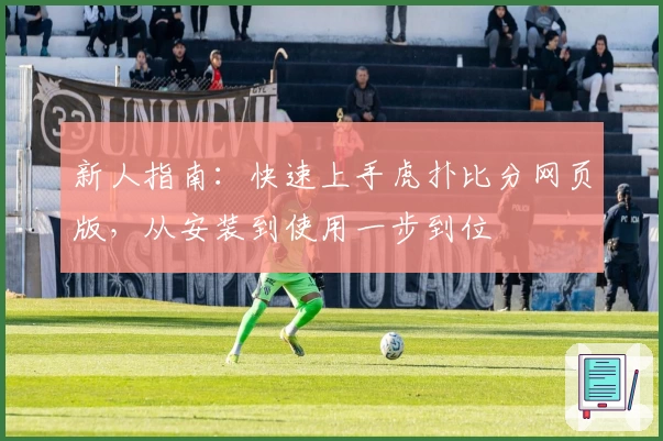 新人指南：快速上手虎扑比分网页版，从安装到使用一步到位