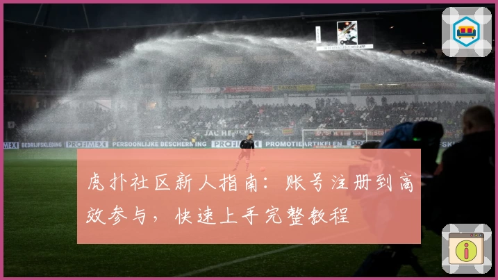 虎扑社区新人指南：账号注册到高效参与，快速上手完整教程