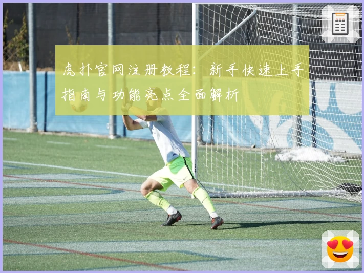 虎扑官网注册教程：新手快速上手指南与功能亮点全面解析