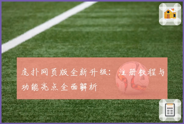 虎扑网页版全新升级:注册教程与功能亮点全面解析
