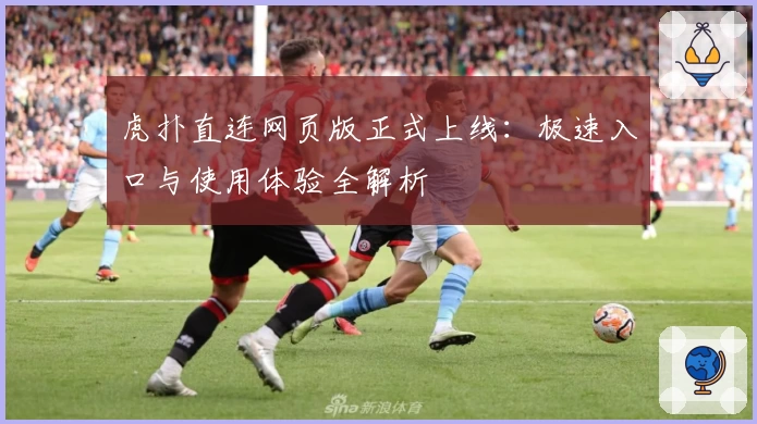虎扑直连网页版正式上线：极速入口与使用体验全解析