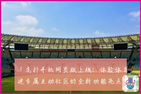 「虎扑手机网页版上线:体验体育迷专属互动社区的全新功能亮点」