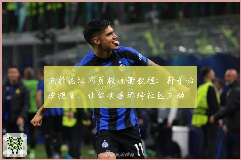 虎扑论坛网页版注册教程：新手必读指南，让你快速玩转社区互动