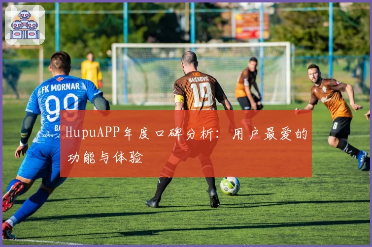 HupuAPP年度口碑分析：用户最爱的功能与体验