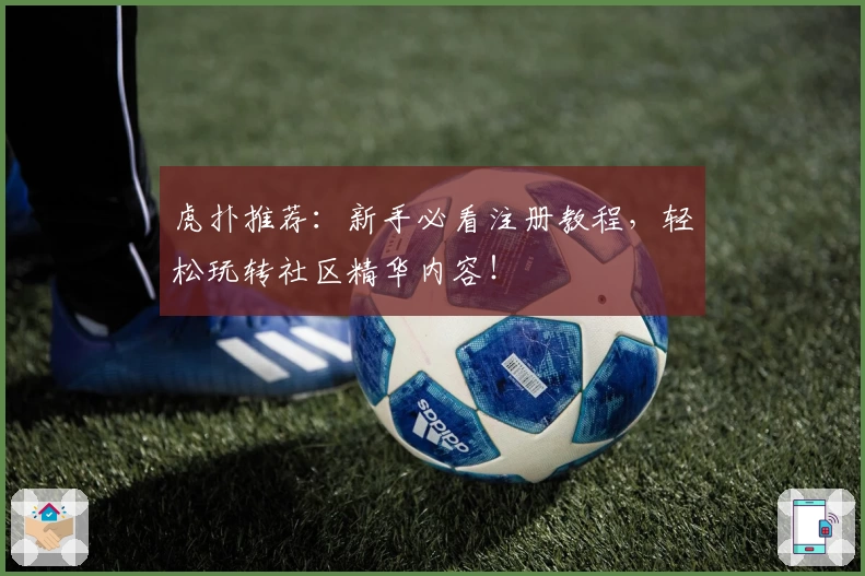 虎扑推荐:新手必看注册教程,轻松玩转社区精华内容!
