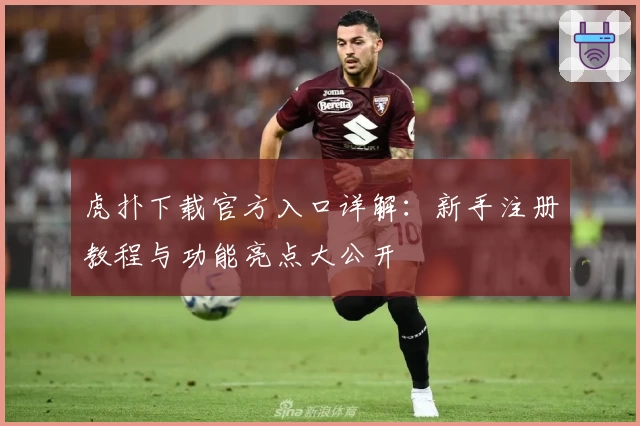 虎扑下载官方入口详解：新手注册教程与功能亮点大公开