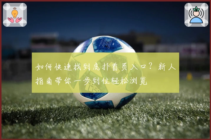 如何快速找到虎扑首页入口？新人指南带你一步到位轻松浏览
